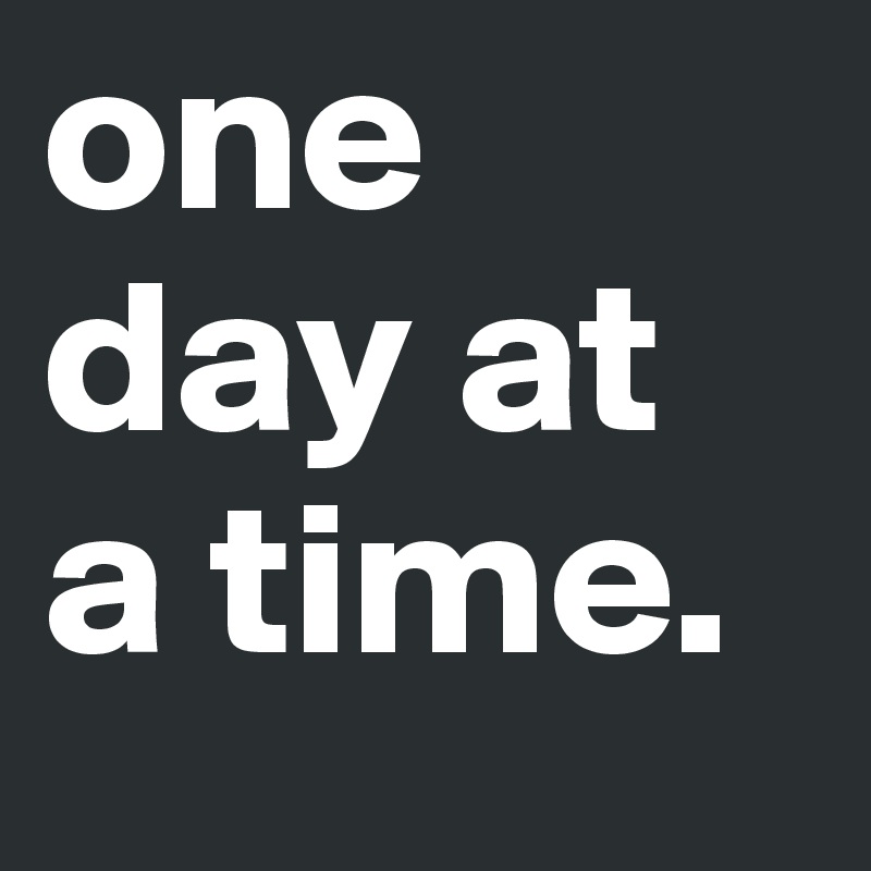 one day at a time.