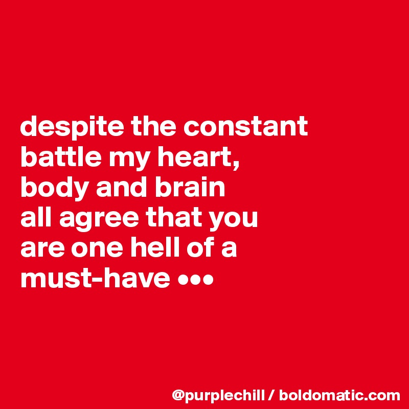 


despite the constant
battle my heart, 
body and brain 
all agree that you 
are one hell of a
must-have •••



