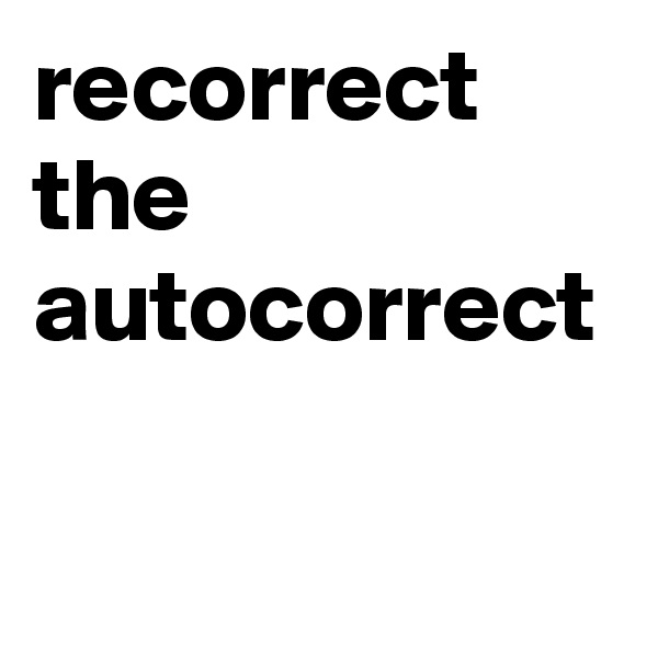 recorrect
the autocorrect