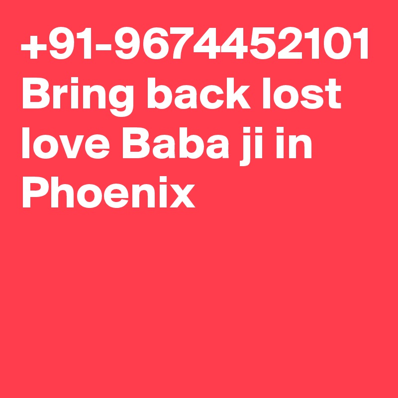 +91-9674452101 Bring back lost love Baba ji in Phoenix