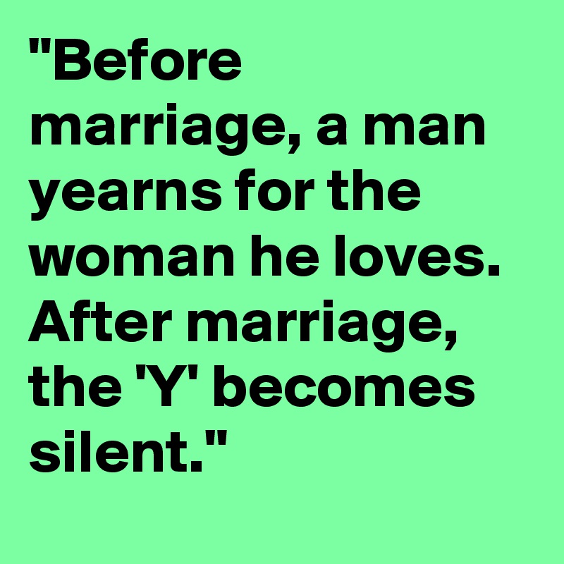 "Before marriage, a man yearns for the woman he loves. After marriage, the 'Y' becomes silent."