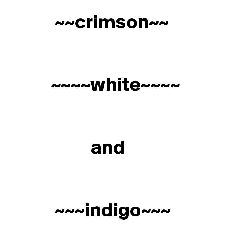            ~~crimson~~


          ~~~~white~~~~


                    and


           ~~~indigo~~~