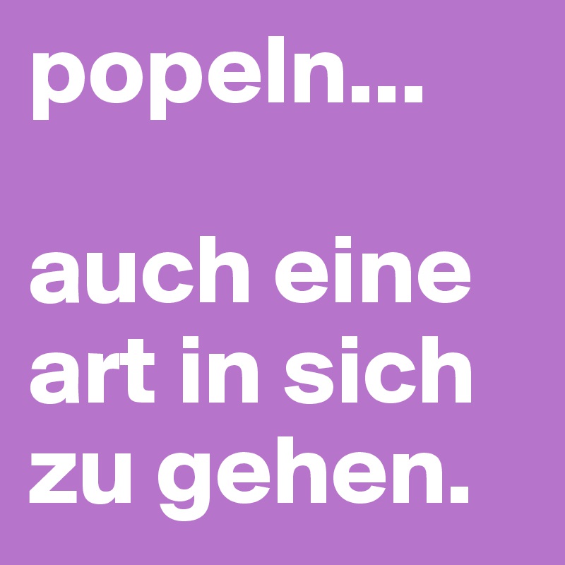 popeln... 

auch eine art in sich zu gehen.
