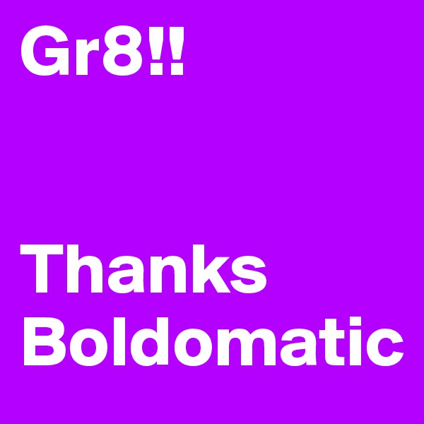 Gr8!!


Thanks
Boldomatic
