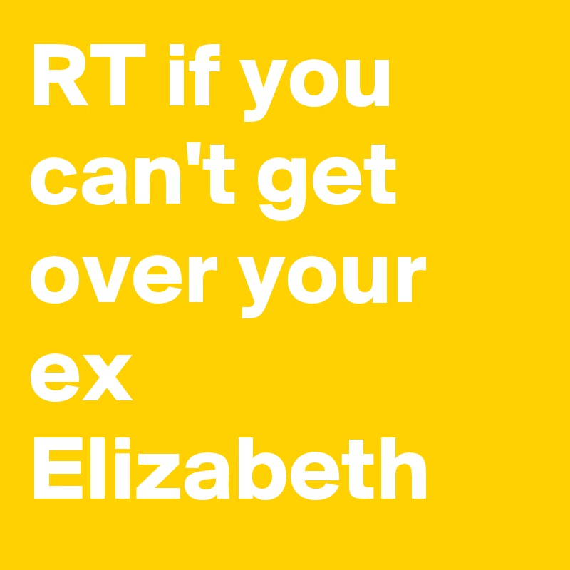 RT if you can't get over your ex Elizabeth