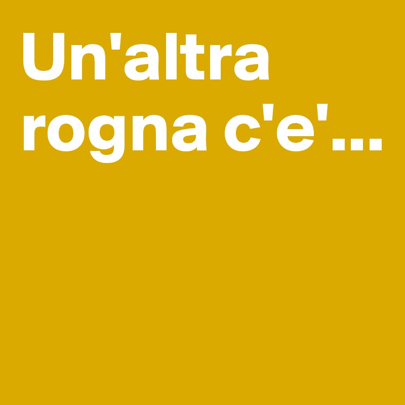 Un'altra rogna c'e'...


