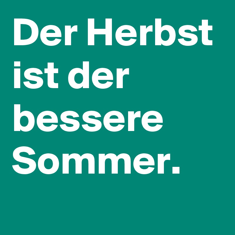 Der Herbst ist der bessere Sommer.