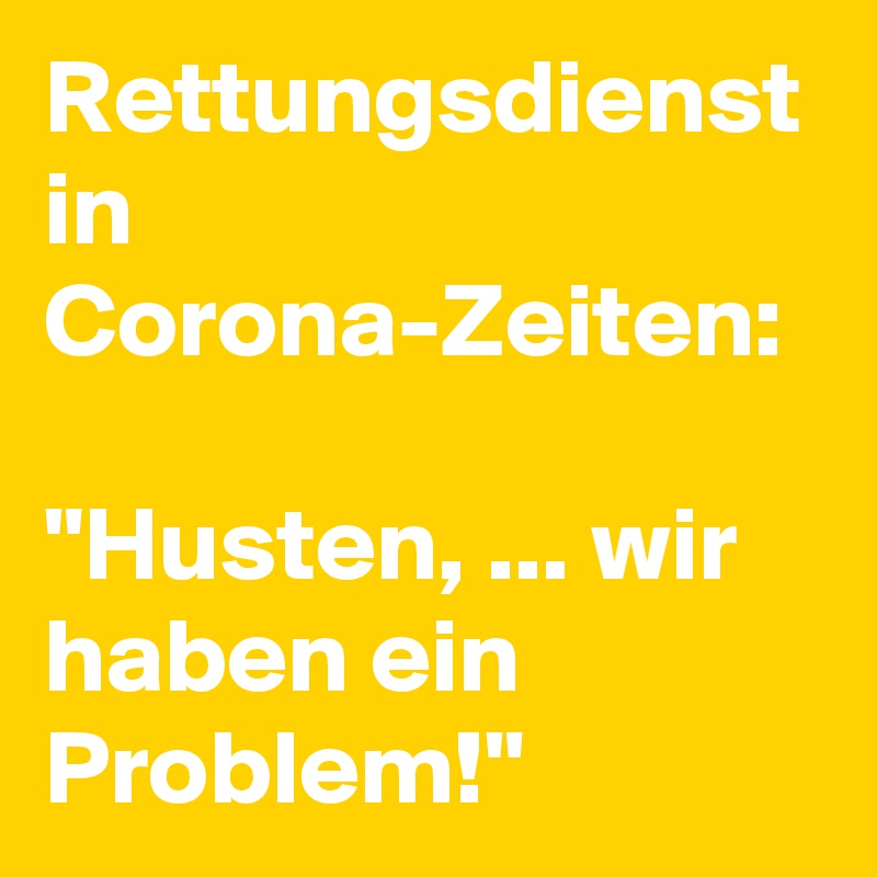 Rettungsdienst in Corona-Zeiten:

"Husten, ... wir haben ein Problem!" 