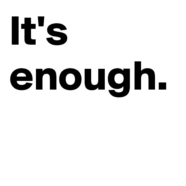 It's enough.
