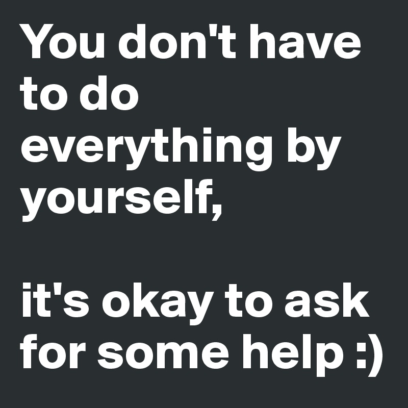 you-don-t-have-to-do-everything-by-yourself-it-s-okay-to-ask-for-some