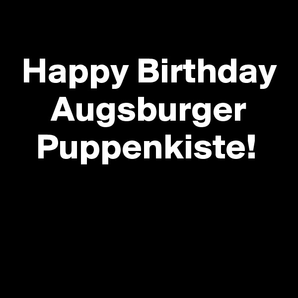 
 Happy Birthday
     Augsburger
   Puppenkiste!


