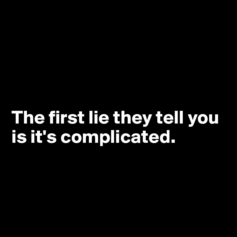 




The first lie they tell you is it's complicated.



