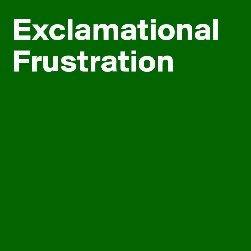 Exclamational Frustration




