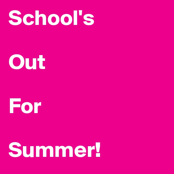 School's

Out

For

Summer! 