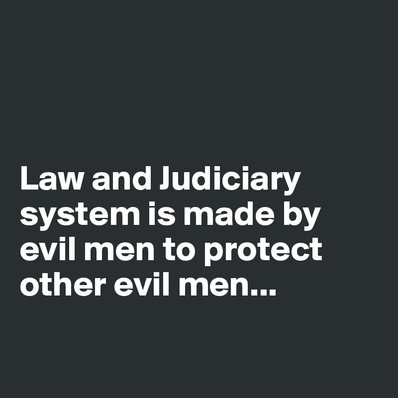 



Law and Judiciary system is made by evil men to protect other evil men...

