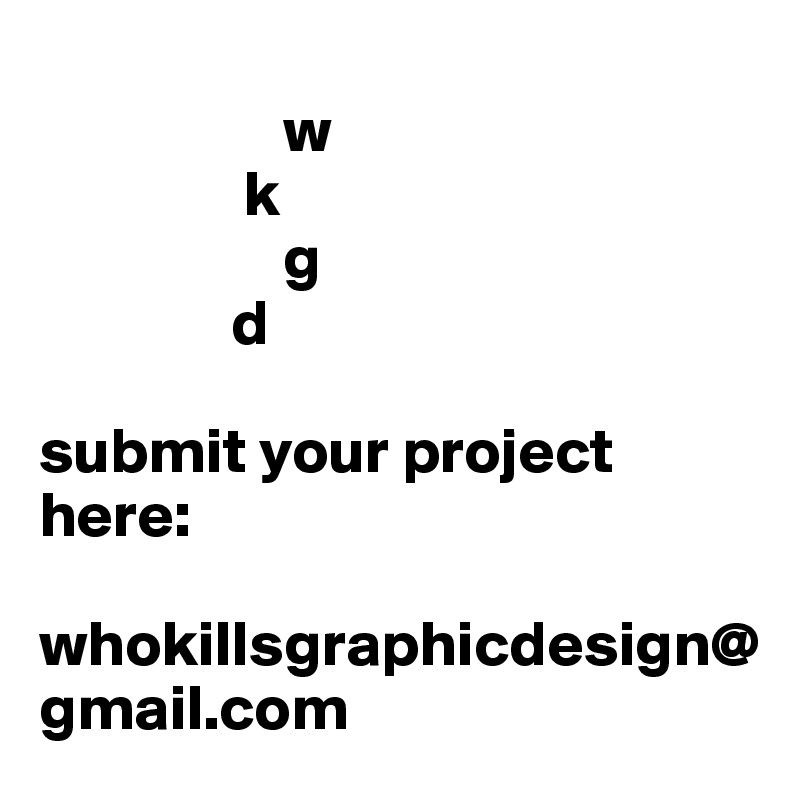   
                   w
                k
                   g
               d
           
submit your project here:

whokillsgraphicdesign@gmail.com