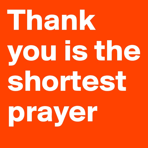 Thank you is the shortest prayer