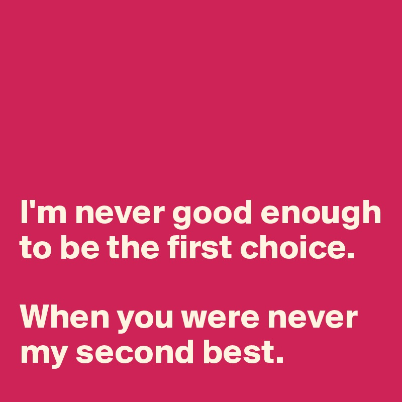 I M Never Good Enough To Be The First Choice When You Were Never My Second Best Post By Michiko3010 On Boldomatic