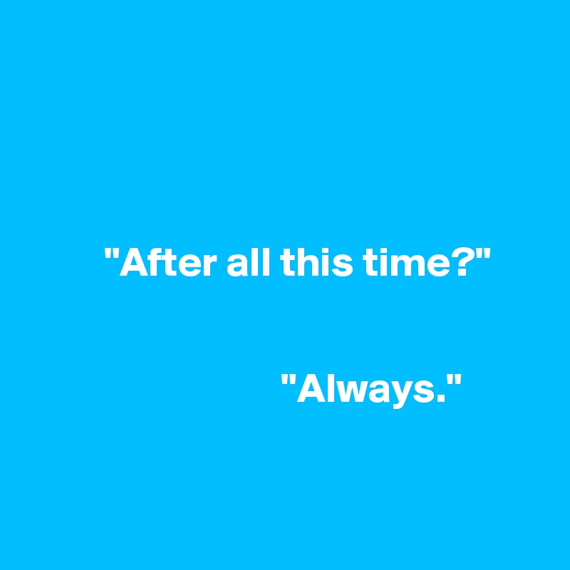 


      
      
         "After all this time?"


                              "Always."
        

