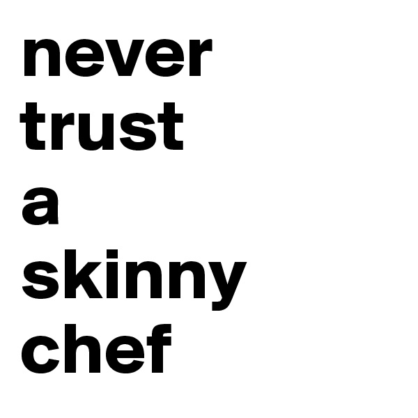 never
trust
a
skinny
chef