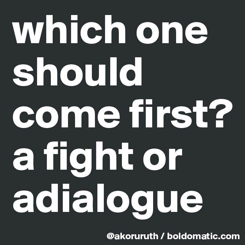 which one should come first?a fight or adialogue