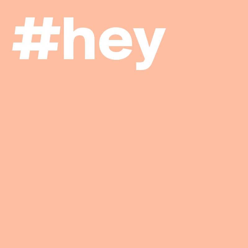 #hey