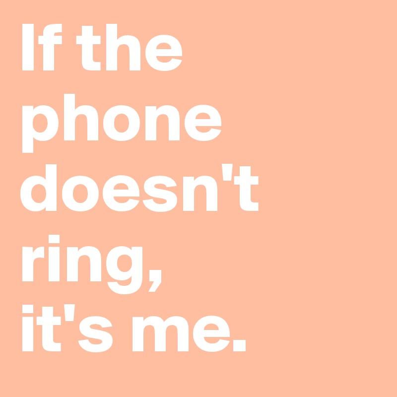 If the phone doesn't ring, 
it's me.