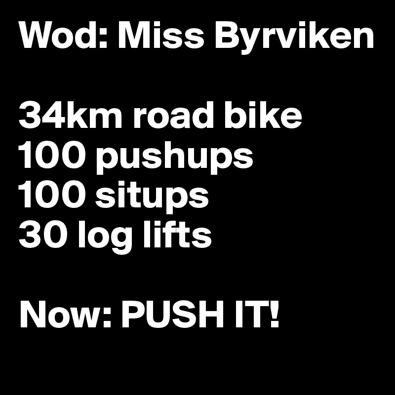 Wod: Miss Byrviken

34km road bike
100 pushups
100 situps
30 log lifts

Now: PUSH IT! 