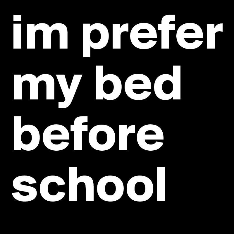 im prefer my bed before school