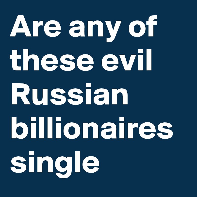 Are any of these evil Russian billionaires single