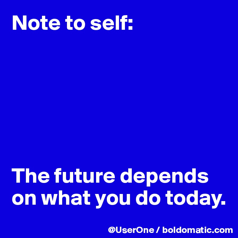 Note to self:






The future depends on what you do today.