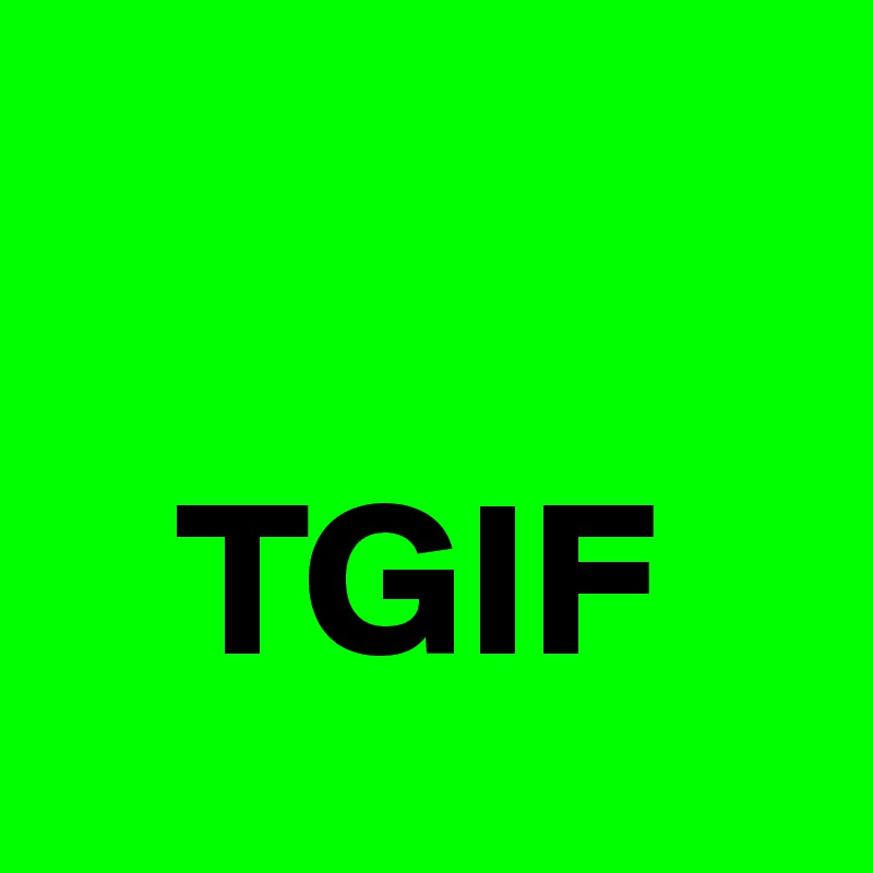    

   TGIF