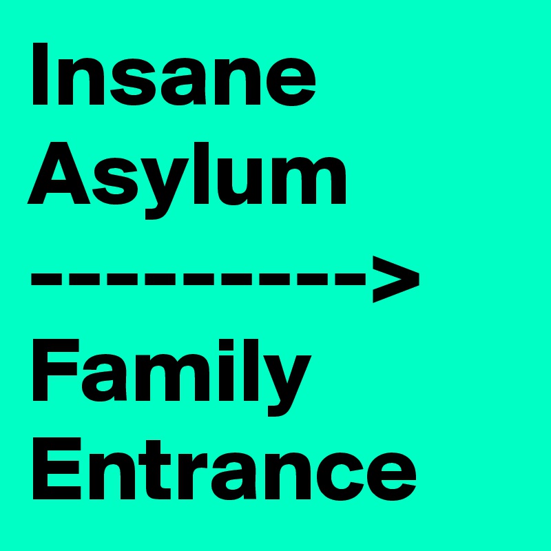 Insane Asylum
--------->
Family Entrance