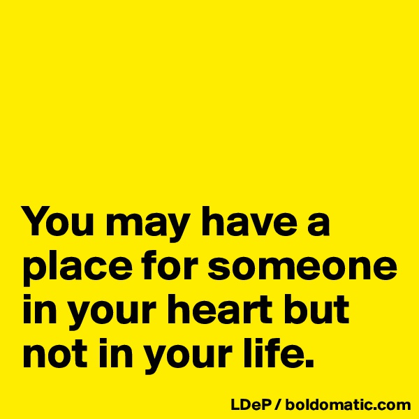 



You may have a place for someone in your heart but not in your life. 