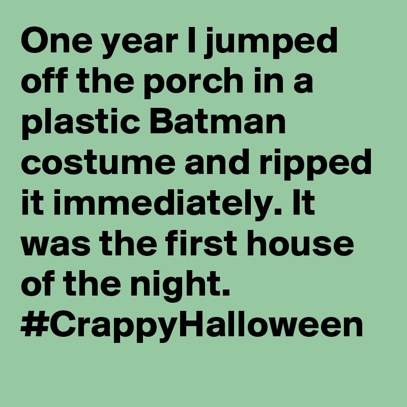 One year I jumped off the porch in a plastic Batman costume and ripped it immediately. It was the first house of the night. #CrappyHalloween