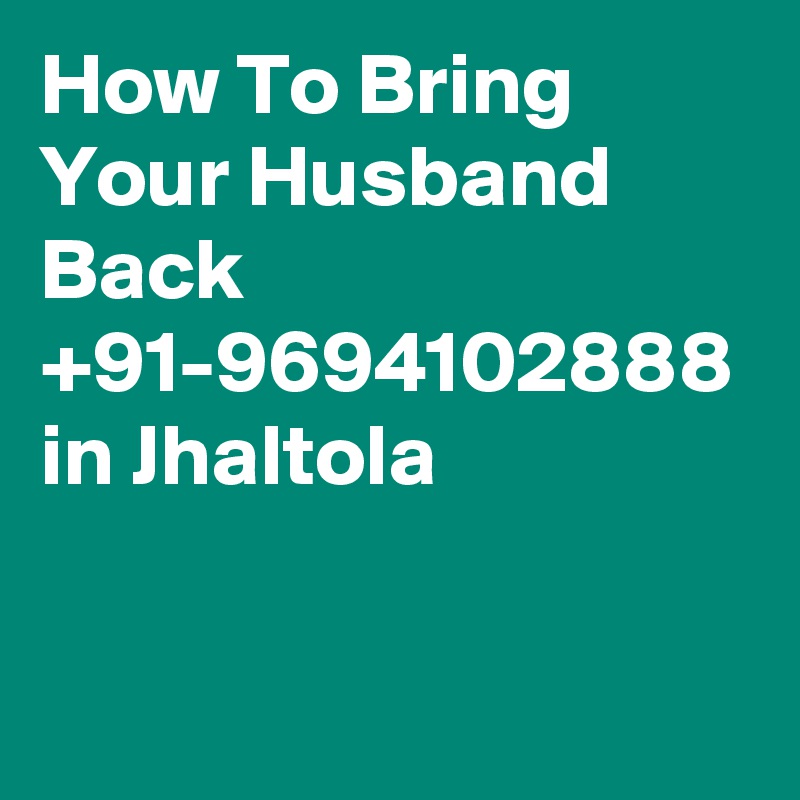 How To Bring Your Husband Back  +91-9694102888 in Jhaltola
