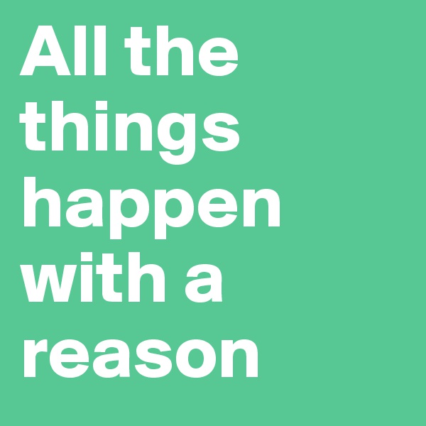 All the things happen with a reason