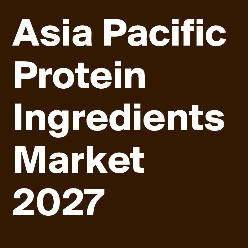 Asia Pacific Protein Ingredients Market 2027