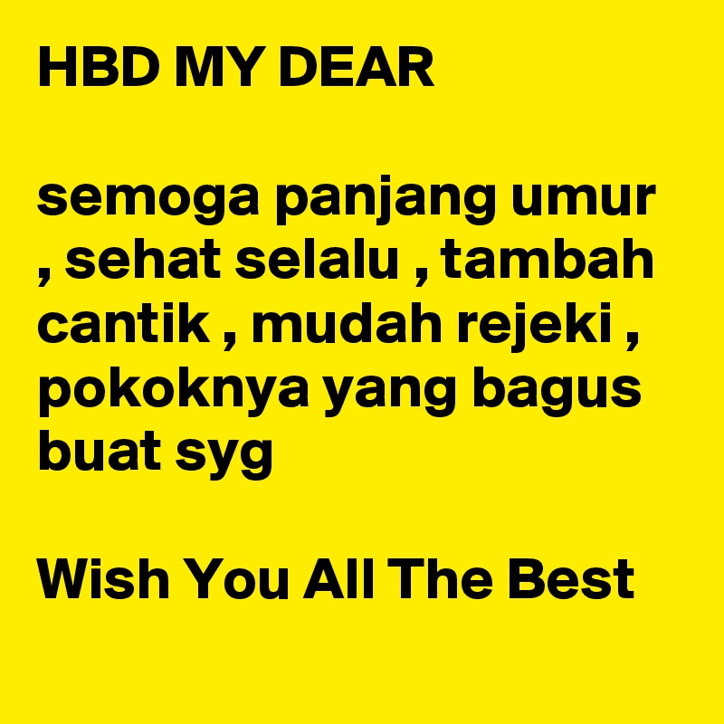 HBD MY DEAR 

semoga panjang umur , sehat selalu , tambah cantik , mudah rejeki , pokoknya yang bagus buat syg

Wish You All The Best