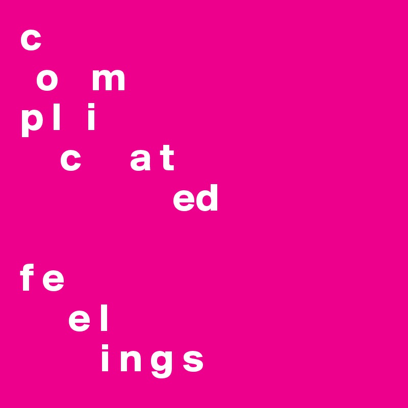 c
  o    m
p l   i
     c      a t
                   ed

f e
      e l
          i n g s
