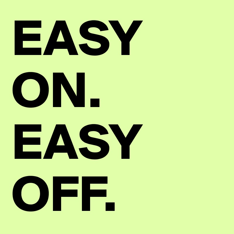 EASY ON. EASY OFF.