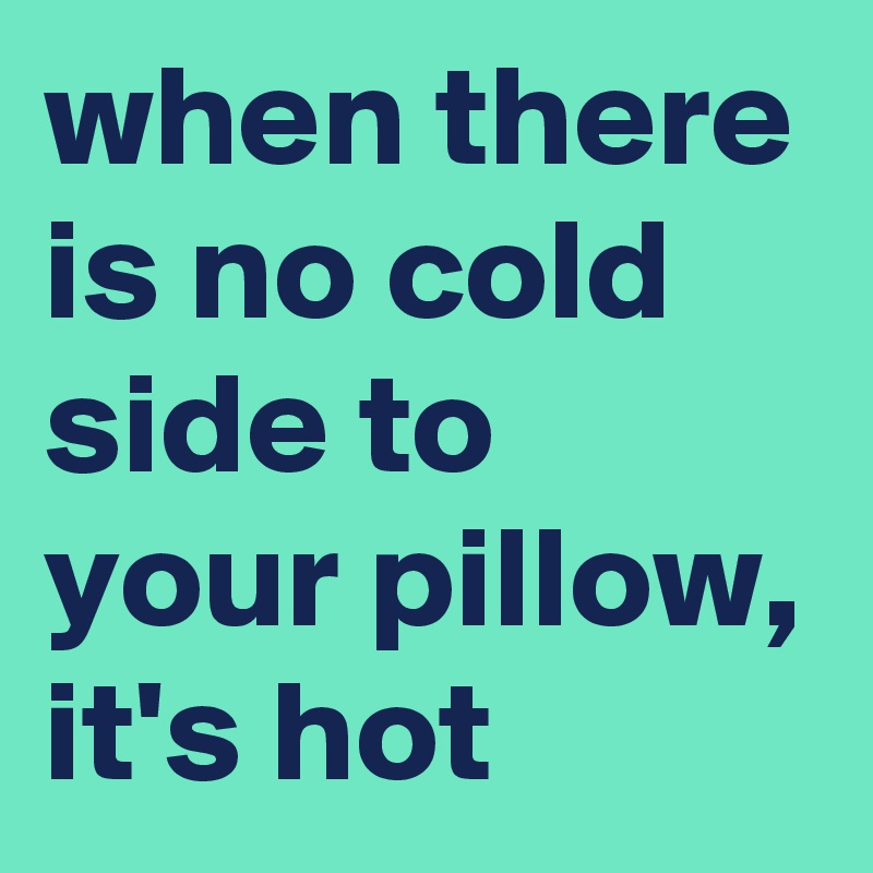 when there is no cold side to your pillow, it's hot - Post by ...