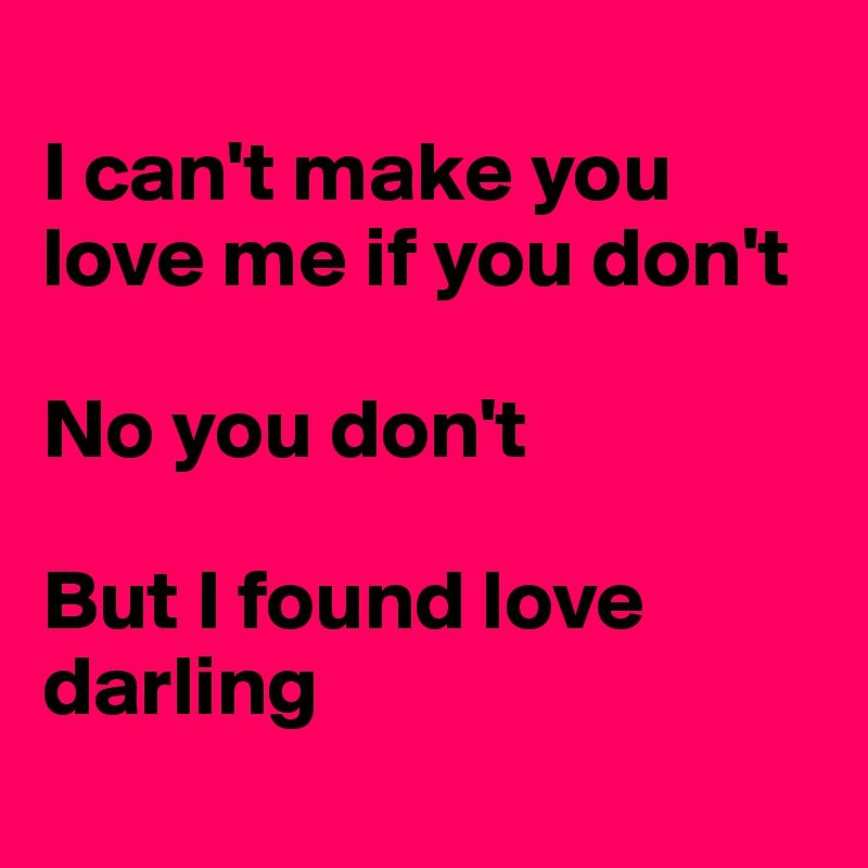 
I can't make you love me if you don't

No you don't 

But I found love darling
