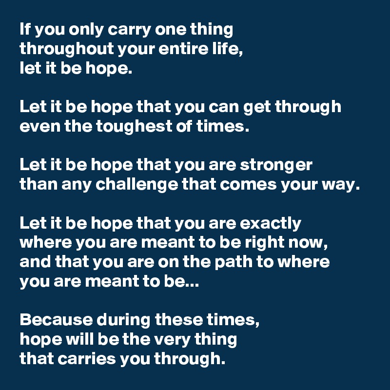 If you only carry one thing throughout your entire life, let it be hope ...