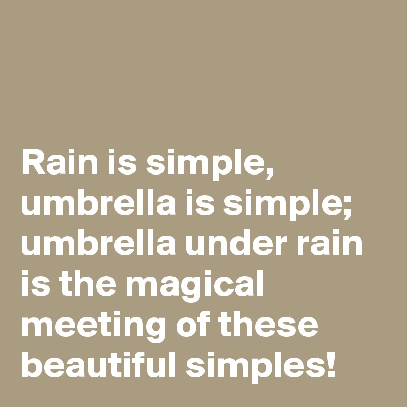 


Rain is simple, umbrella is simple; umbrella under rain is the magical meeting of these beautiful simples!