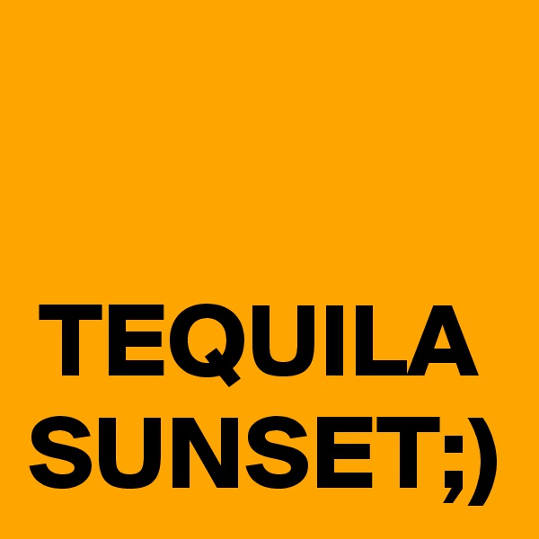 TEQUILA SUNSET;)
