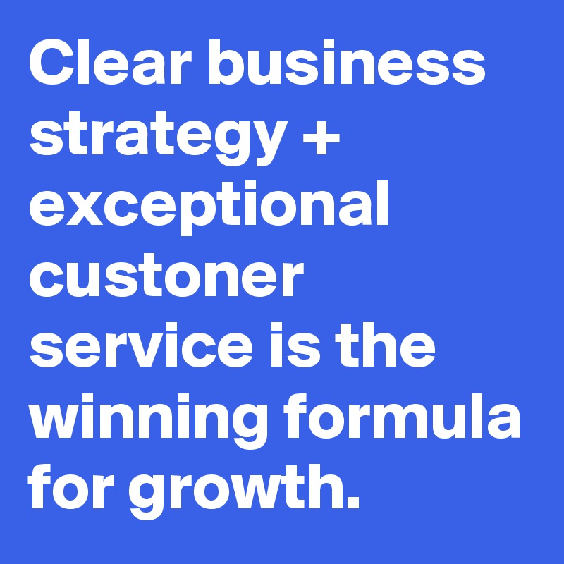 Clear business strategy + exceptional custoner service is the winning formula for growth. 