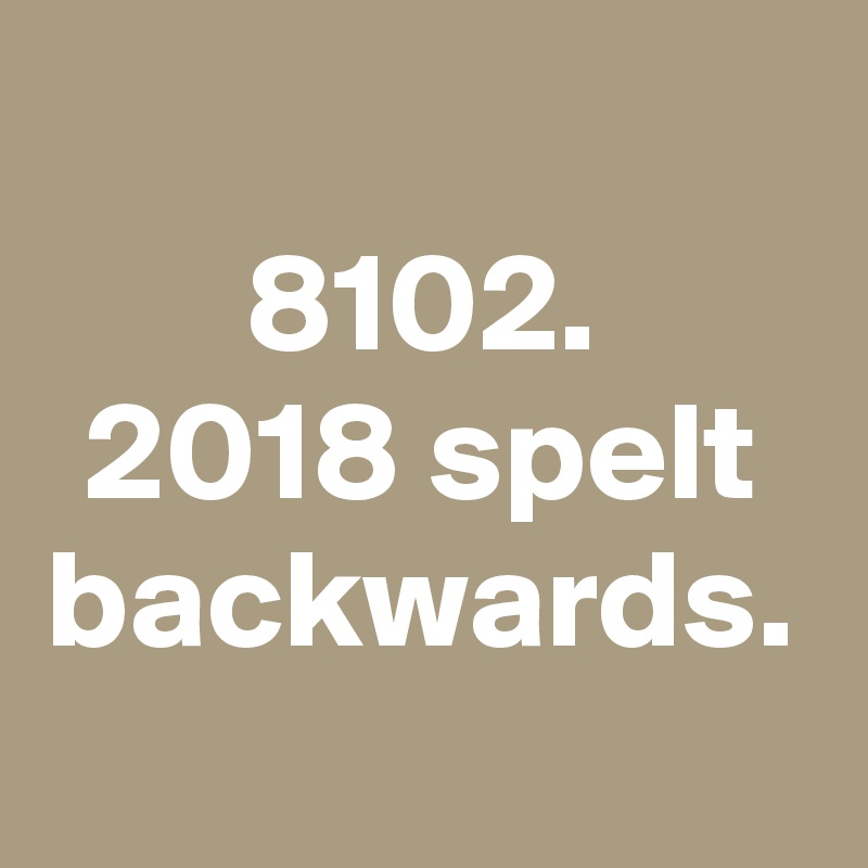 8102.
2018 spelt backwards.