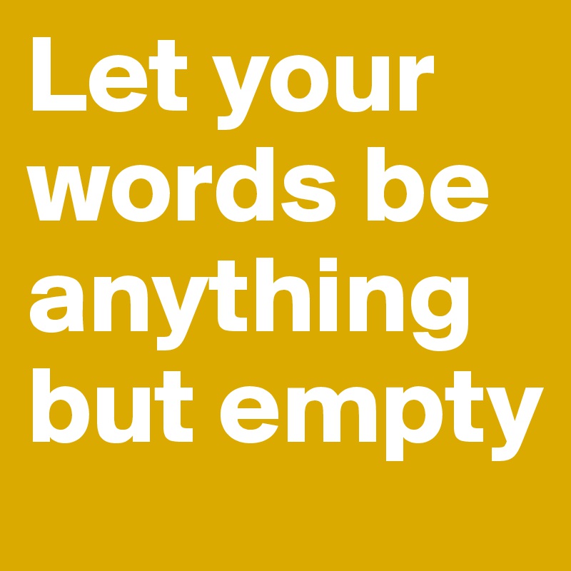 Let your words be anything but empty