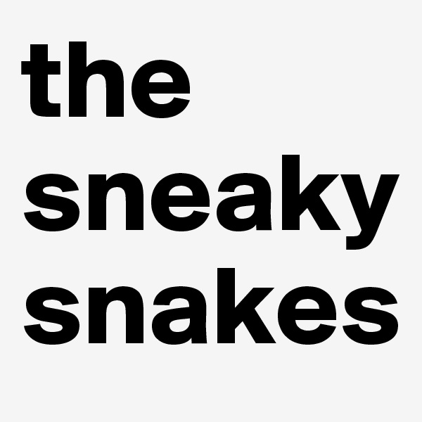 the sneaky snakes